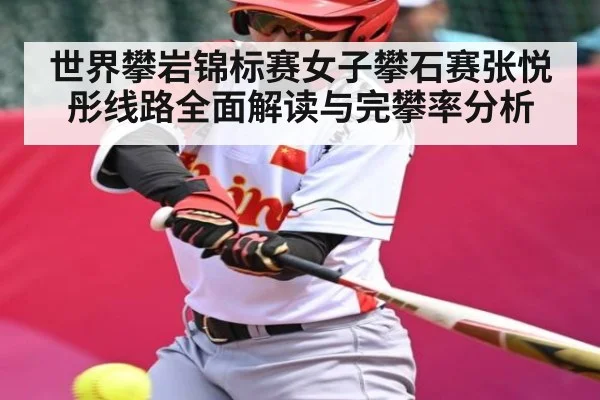 世界攀岩锦标赛女子攀石赛张悦彤线路全面解读与完攀率分析